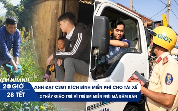 Xem nhanh 20h 28 tết: Anh CSGT kích bình miễn phí cho tài xế | Chuyện thầy giáo trẻ bám bản vùng cao