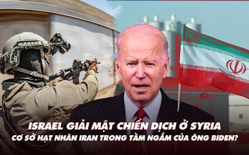 Điểm xung đột: Israel giải mật chiến dịch ở Syria; ông Biden muốn phá cơ sở Iran?