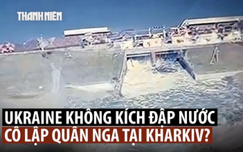 Ukraine xác nhận phá đập nước để cô lập quân Nga ở Kharkiv