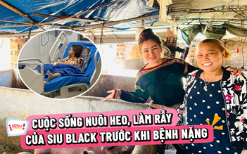 Cuộc sống nuôi heo, làm rẫy của Siu Black trước khi bệnh nặng

