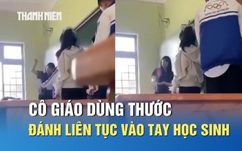 Bức xúc video cô giáo cầm thước đánh mạnh liên tục vào tay học sinh