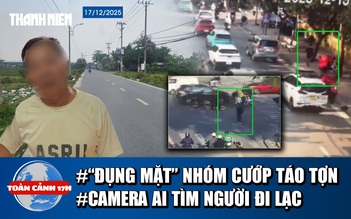 Toàn cảnh 17h: Lời kể vụ ‘đụng mặt’ nhóm cướp táo tợn | Ly kỳ dùng camera AI tìm cụ ông đi lạc