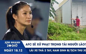 Xem nhanh 20h ngày 18.12: AFC sẽ xử phạt trọng tài người Lào? | Trúng đấu giá 18 năm nhưng không thấy đất