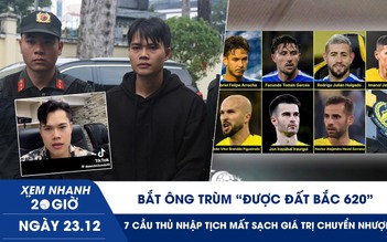 Xem nhanh 20h ngày 23.12: Bắt ông trùm ‘Được Đất Bắc 620’ | 7 cầu thủ nhập tịch mất sạch giá trị chuyển nhượng