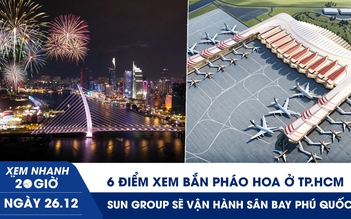 Xem nhanh 20h ngày 26.12: 6 điểm xem bắn pháo hoa ở TP.HCM | Sân bay Phú Quốc sẽ được vận hành bởi Sun Group