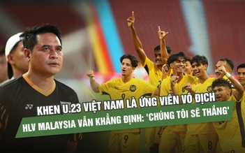 Khen U.23 Việt Nam là ứng viên vô địch, HLV Malaysia vẫn khẳng định: 'Chúng tôi sẽ thắng'