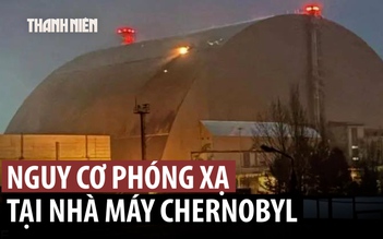 IAEA cảnh báo rò rỉ phóng xạ từ nhà máy điện hạt nhân Chernobyl vì mái bảo vệ hư hỏng