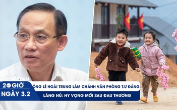 XEM NHANH 20H ngày 3/2: Mùa Xuân mới ở Làng Nủ | Ông Lê Hoài Trung làm Chánh văn phòng T.Ư Đảng