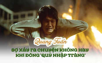 Quang Tuấn: Tôi sợ mình xảy ra chuyện không hay khi đóng 'Quỷ nhập tràng'