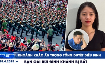 Xem nhanh 12h: Khoảnh khắc ấn tượng tổng duyệt diễu binh | Bạn gái Bùi Đình Khánh bị bắt