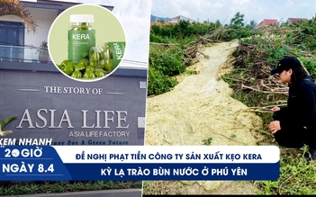 Xem nhanh 20h ngày 8.4: Đề nghị phạt tiền công ty sản xuất kẹo Kera | Kỳ lạ trào bùn nước ở Phú Yên