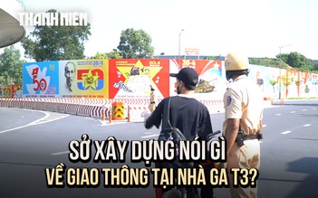Sở Xây dựng TP.HCM nói gì về tình trạng giao thông bát nháo ở nhà ga T3?