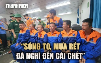Lời kể thuyền viên vụ chìm tàu: Giữa sóng to mưa rét, ôm phao lênh đênh giữa biển