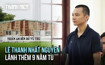 Vụ Tịnh thất Bồng Lai: Lê Thanh Nhất Nguyên nhận thêm 9 năm tù