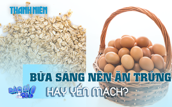Nên ăn trứng hay yến mạch vào buổi sáng để hỗ trợ sức khỏe?