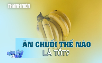 Ăn chuối thế nào là tốt cho sức khỏe?