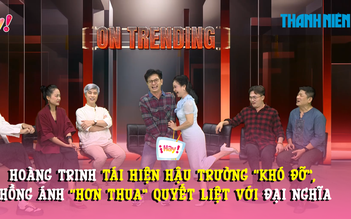 Hoàng Trinh tái hiện hậu trường 'khó đỡ', Hồng Ánh 'hơn thua' quyết liệt với Đại Nghĩa