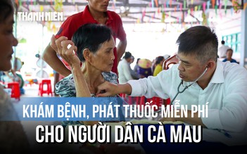 Bệnh viện Chợ Rẫy và Báo Thanh Niên khám bệnh, phát thuốc miễn phí cho hàng trăm người dân Cà Mau