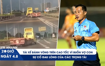 Xem nhanh 20h ngày 4.8: Tài xế đánh võng trên cao tốc vì 'buồn vợ con' | Những sự cố đau lòng của các trọng tài