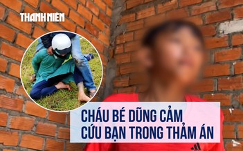 Lời kể của cháu bé dũng cảm cứu bạn trong vụ thảm án ở Đắk Lắk