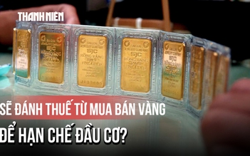 Chính phủ: Đánh thuế thu nhập từ mua bán vàng để hạn chế đầu cơ