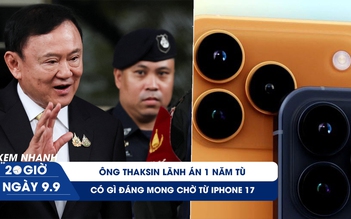 Xem nhanh 20h ngày 9.9: Có gì đáng mong chờ từ iPhone 17  | Ông Thaksin phải ngồi tù 1 năm