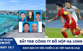 Xem nhanh 20h ngày 10.1: Bắt TGĐ Công ty Đồ hộp Hạ Long | Kịch bản hy hữu khiến U.23 VN bị loại