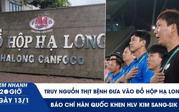 Xem nhanh 20h ngày 13.1: Truy nguồn thịt bệnh đưa vào Đồ hộp Hạ Long | Báo chí Hàn Quốc khen HLV Kim