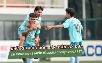 Phút cuối trận 'điên rồ' đưa CĐ Công nghệ Quốc tế Lilama 2 vượt ĐH Đà Lạt
