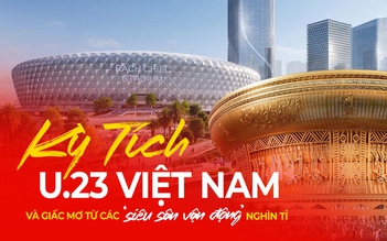 Kỳ tích U.23 Việt Nam và giấc mơ từ các ‘siêu sân vận động’ nghìn tỉ