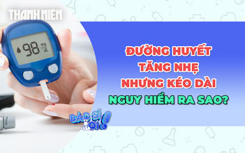Đường huyết tăng nhẹ nhưng kéo dài nguy hiểm ra sao?