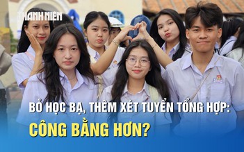 Bỏ học bạ, thêm xét tuyển tổng hợp: Công bằng hơn cho thí sinh?