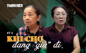 Chợ truyền thống trước ngã rẽ: Chợ xuống cấp, mất đi sức hút (Kỳ 3)