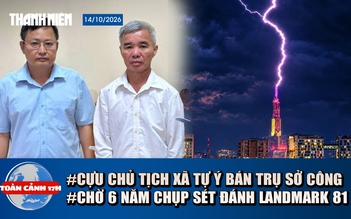 Toàn cảnh 17h: Cựu chủ tịch xã Tự ý bán trụ sở công | Chờ 6 năm chụp sét đánh trúng đỉnh Landmark 81