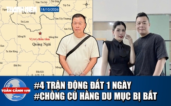 Toàn cảnh 17h: 4 trận động đất ở miền núi Quảng Ngãi | Chồng cũ Hằng Du Mục bị bắt