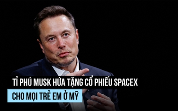 Tỉ phú Musk: Mỗi trẻ em Mỹ sẽ được tặng 1 cổ phiếu SpaceX