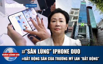 Toàn cảnh 17h: ‘Săn lùng’ iPhone Duo tại Việt Nam | Bất động sản của Trương Mỹ Lan ‘bất động’