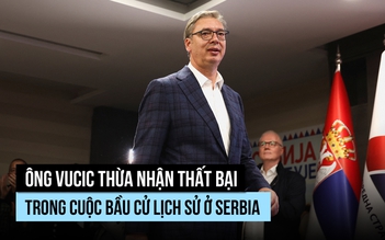 Ông Vucic thừa nhận thất bại trong cuộc bầu cử lịch sử ở Serbia