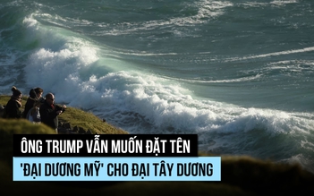 Ông Trump vẫn muốn đặt tên 'đại dương Mỹ' cho Đại Tây Dương