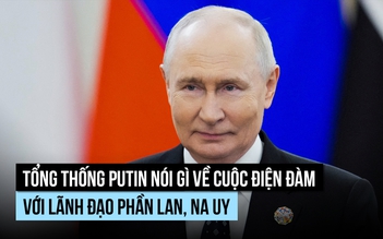 Tổng thống Putin nói gì về cuộc điện đàm với lãnh đạo Phần Lan, Na Uy?