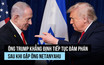 Ông Trump khẳng định tiếp tục đàm phán với Iran sau khi gặp ông Netanyahu