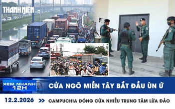 Xem nhanh 12h: Cửa ngõ miền Tây bắt đầu ùn ứ | Đóng cửa gần 200 trung tâm lừa đảo ở Campuchia