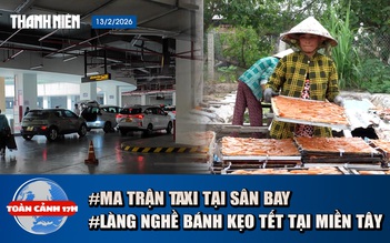 Toàn cảnh 17h: Ma trận ‘làm giá’ taxi tại sân bay | Về thăm làng bánh Tết ở miền Tây