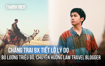 Chàng trai 9X 'Kẻ Du Mục' tiết lộ lý do bỏ lương triệu đô, chuyển hướng làm travel blogger
