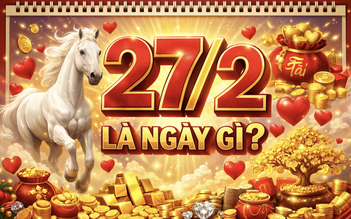 Ngày 27.2 hôm nay là ngày gì mà nhiều người đặc biệt quan tâm?