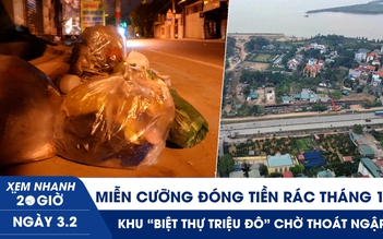 Xem nhanh 20h ngày 3.2: Miễn cưỡng đóng tiền rác tháng 13 | Khu ‘biệt thự triệu đô’ chờ thoát ngập