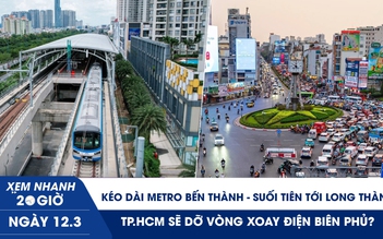 Xem nhanh 20h ngày 12.3: Kéo dài metro Bến Thành-Suối Tiên tới Long Thành | TP.HCM sẽ dỡ vòng xoay Điện Biên Phủ?