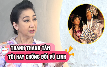 NSƯT Thanh Thanh Tâm: Trong các 'cô đào', tôi hay chống đối Vũ Linh