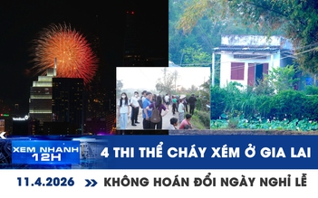 Xem nhanh 12h: Báo cáo vụ 4 thi thể cháy xém ở Gia Lai | Không hoán đổi ngày để kéo dài nghỉ lễ