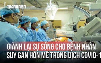 Hơn 100 ca ghép gan: Giành lại sự sống cho bệnh nhân suy gan hôn mê giữa đại dịch Covid-19
